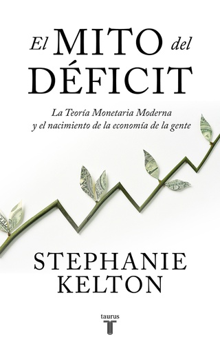 MITO DEL DEFICIT, EL. LA TEORIA MONETARIA MODERNA Y EL NACIMIENTO DE LA ECONOMIA DE LA  GENTE 